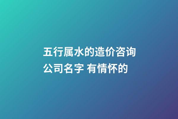 五行属水的造价咨询公司名字 有情怀的-第1张-公司起名-玄机派